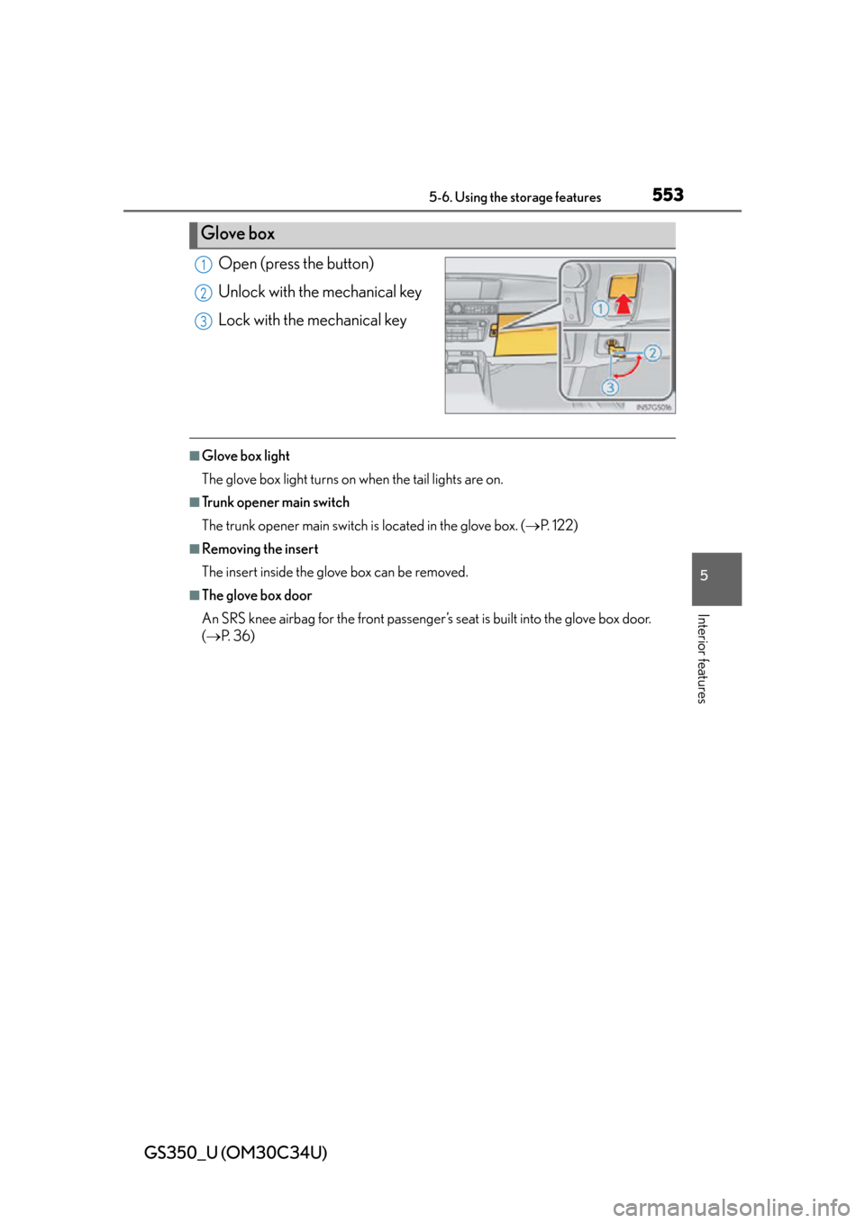 Lexus GS350 2013  Theft deterrent system / LEXUS 2013 GS350 OWNERS MANUAL (OM30C34U) GS350_U (OM30C34U)
5535-6. Using the storage features
5
Interior features
Open (press the button)
Unlock with the mechanical key
Lock with the mechanical key
■Glove box light
The glove box light tur