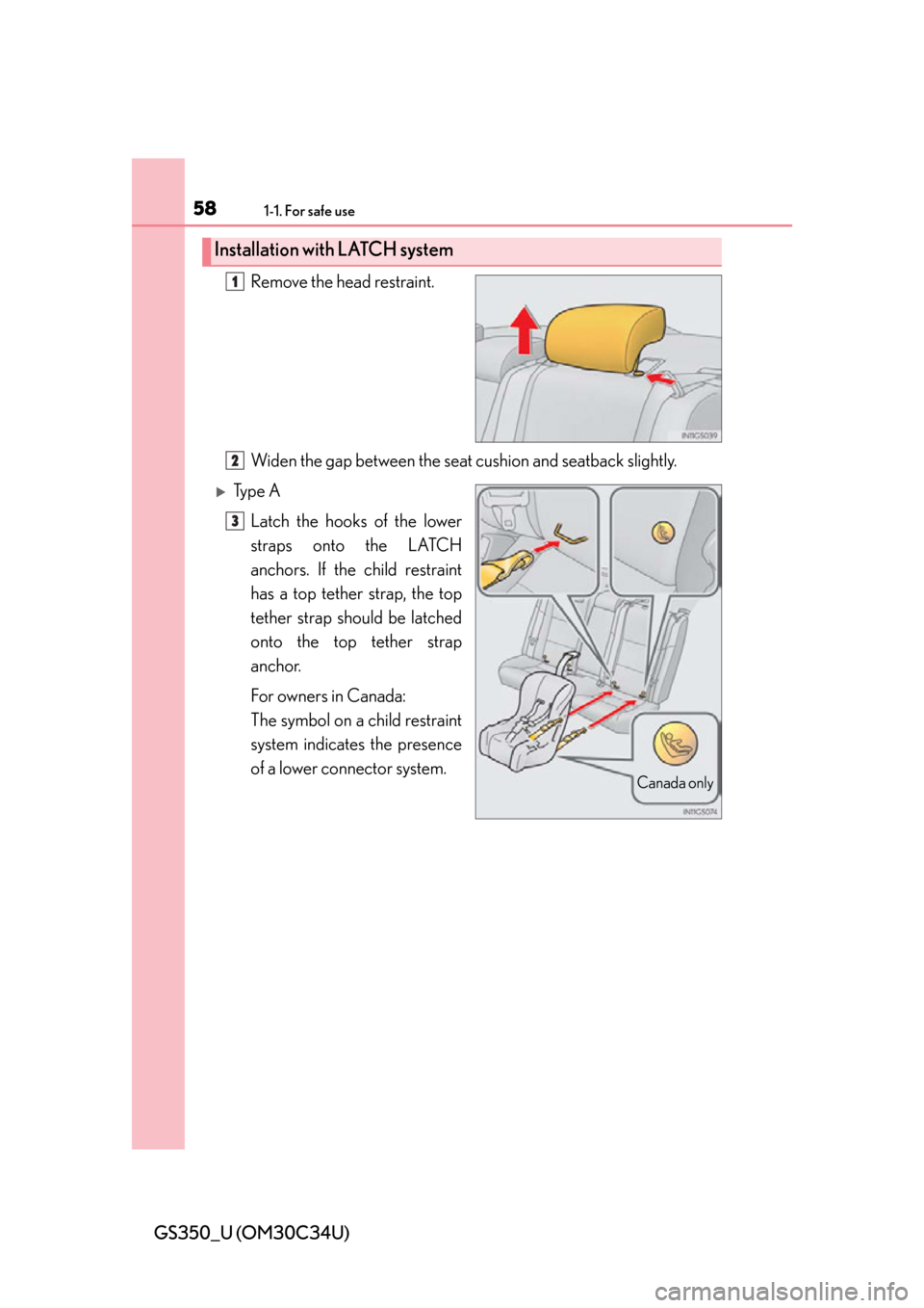 Lexus GS350 2013 Theft deterrent system / LEXUS 2013 GS350 (OM30C34U) Workshop Manual 581-1. For safe use
GS350_U (OM30C34U)Remove the head restraint.
Widen the gap between the seat
cushion and seatback slightly.
Ty p e A
Latch the hooks of the lower
straps onto the LATCH
anchors. Lexus GS350 2013 Theft deterrent system / LEXUS 2013 GS350 (OM30C34U) Workshop Manual 581-1. For safe use
GS350_U (OM30C34U)Remove the head restraint.
Widen the gap between the seat
cushion and seatback slightly.
Ty p e A
Latch the hooks of the lower
straps onto the LATCH
anchors.