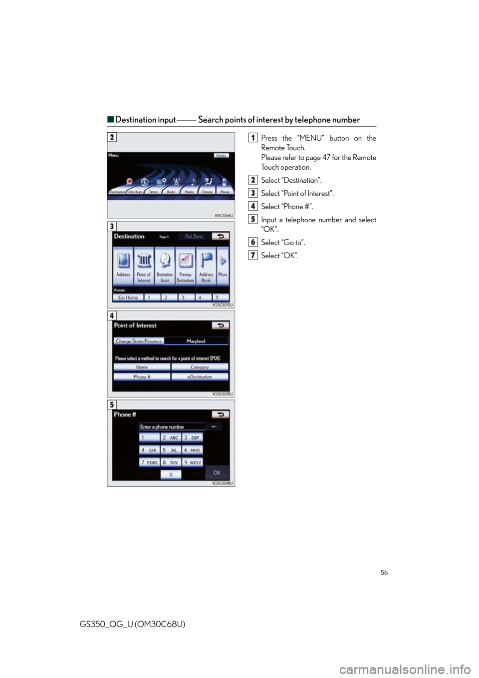 Lexus GS350 2013  Theft deterrent system / LEXUS 2013 GS350 QUICK GUIDE  (OM30C68U) Workshop Manual 56
GS350_QG_U (OM30C68U)
■Destination input  Search points of interest by telephone number
Press the “MENU” button on the 
Remote Touch.
Please refer to page 47 for the Remote 
To u c h