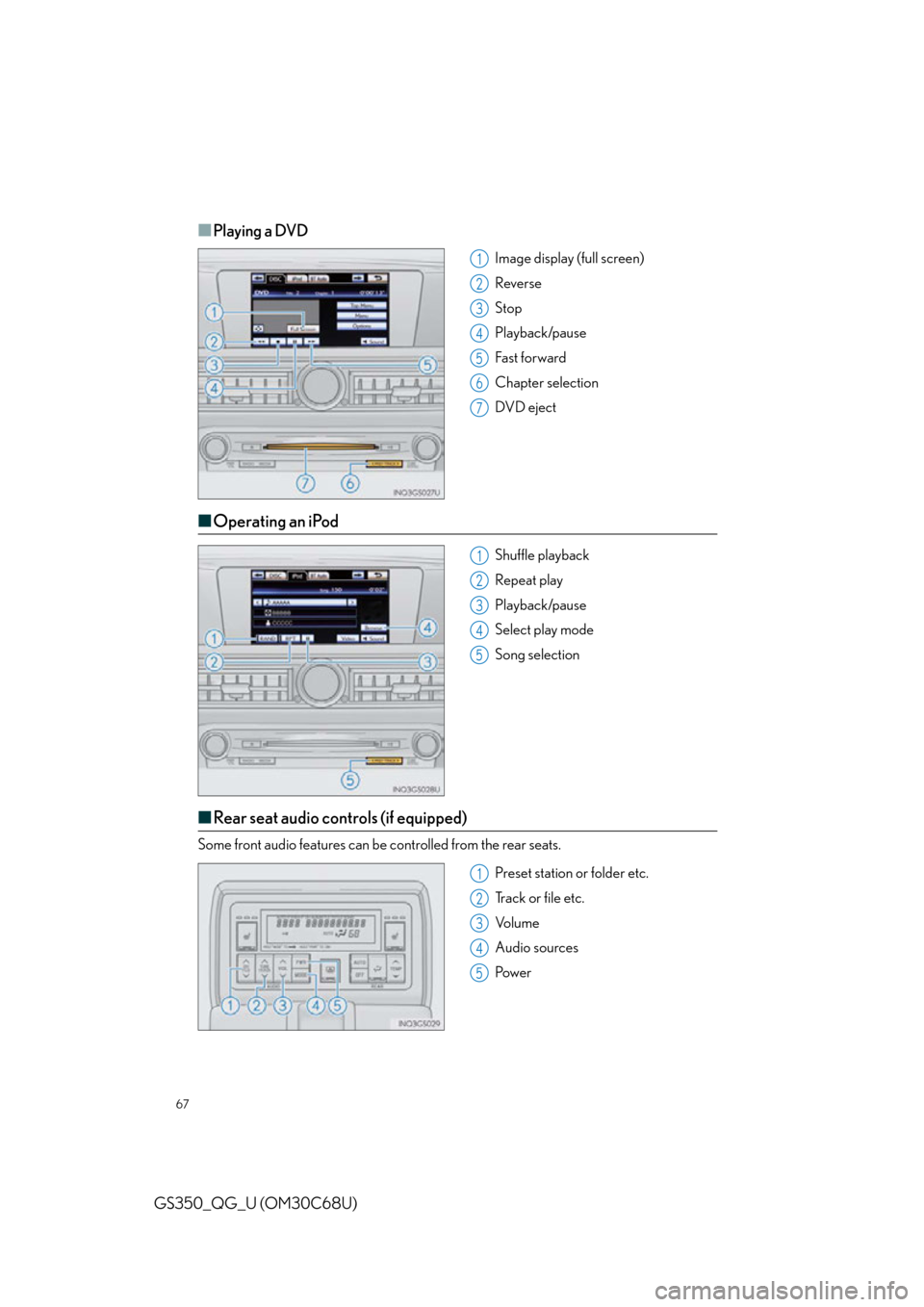 Lexus GS350 2013  Theft deterrent system / LEXUS 2013 GS350 QUICK GUIDE OWNERS MANUAL (OM30C68U) 67
GS350_QG_U (OM30C68U)
■Playing a DVD 
Image display (full screen)
Reverse
Stop
Playback/pause
Fast for ward
Chapter selection
DVD eject
■Operating an iPod
Shuffle playback
Repeat play
Playback/