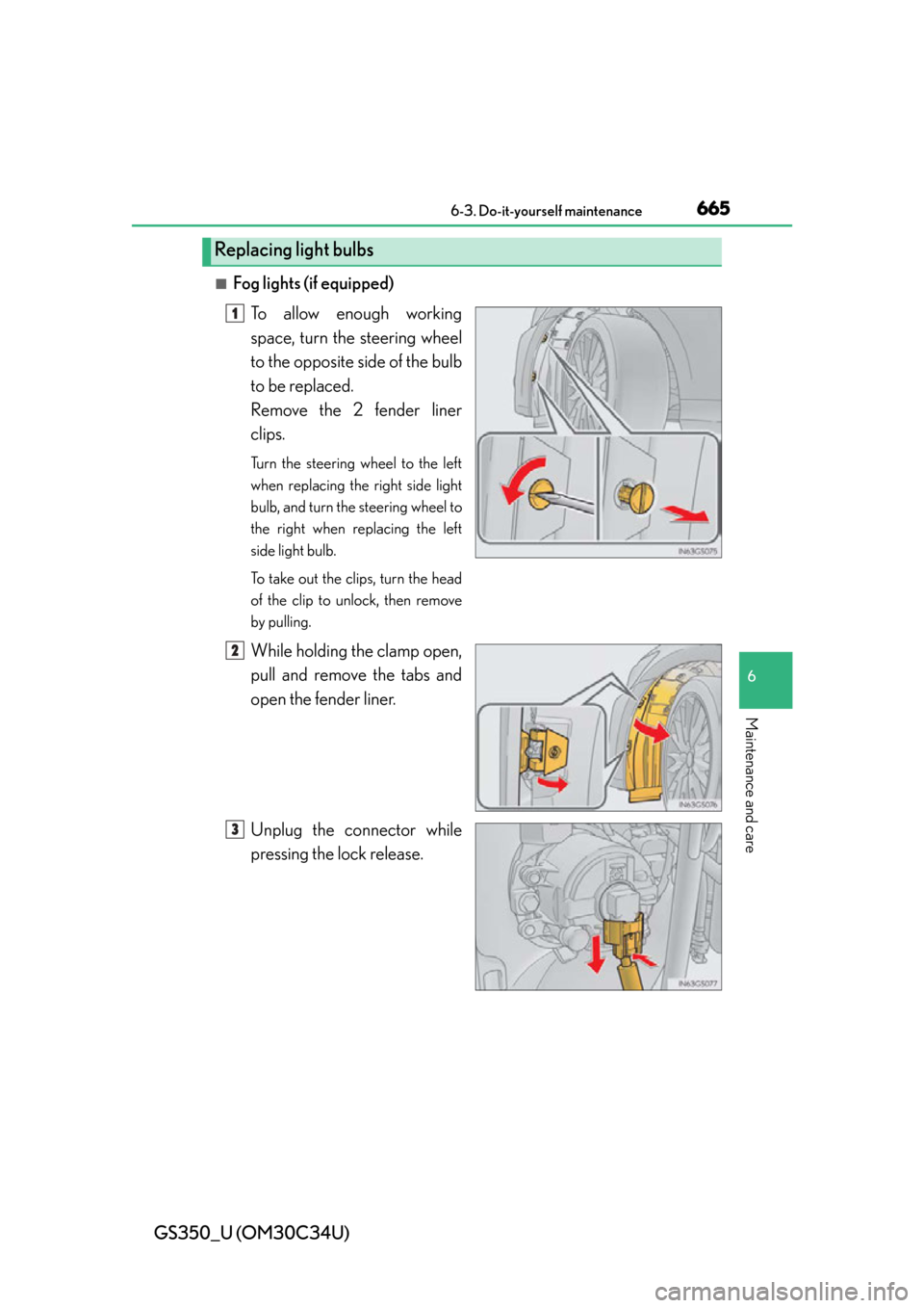 Lexus GS350 2013  Using the interior lights / LEXUS 2013 GS350 OWNERS MANUAL (OM30C34U) GS350_U (OM30C34U)
6656-3. Do-it-yourself maintenance
6
Maintenance and care
■Fog lights (if equipped)To allow enough working
space, turn the steering wheel
to the opposite side of the bulb
to be re
