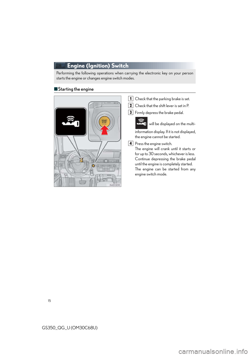 Lexus GS350 2013 Using the interior lights / 15
GS350_QG_U (OM30C68U)
Engine (Ignition) Switch
■Starting the engine
Check that the parking brake is set.
Check that the shift lever is set in P.
Firmly depress the brake pedal.
will be displayed Lexus GS350 2013 Using the interior lights / 15
GS350_QG_U (OM30C68U)
Engine (Ignition) Switch
■Starting the engine
Check that the parking brake is set.
Check that the shift lever is set in P.
Firmly depress the brake pedal.
will be displayed