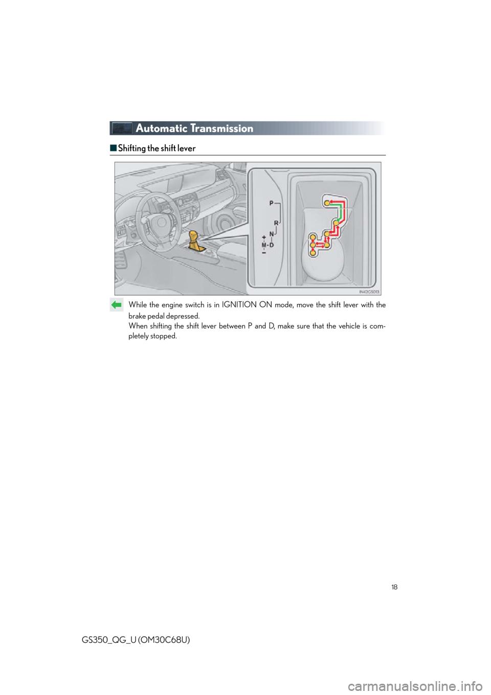 Lexus GS350 2013  Using the interior lights / LEXUS 2013 GS350 QUICK GUIDE OWNERS MANUAL (OM30C68U) 18
GS350_QG_U (OM30C68U)
Automatic Transmission
■Shifting the shift lever
While the engine switch is in IGNITION  ON mode, move the shift lever with the 
brake pedal depressed.
When shifting the shi