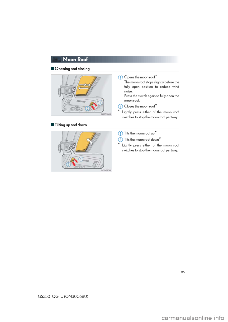 Lexus GS350 2013 Using the interior lights / 86
GS350_QG_U (OM30C68U)
Moon Roof
■Opening and closing
Opens the moon roof*
The moon roof stops slightly before the
fully open position to reduce wind
noise.
Press the switch again to fully open Lexus GS350 2013 Using the interior lights / 86
GS350_QG_U (OM30C68U)
Moon Roof
■Opening and closing
Opens the moon roof*
The moon roof stops slightly before the
fully open position to reduce wind
noise.
Press the switch again to fully open