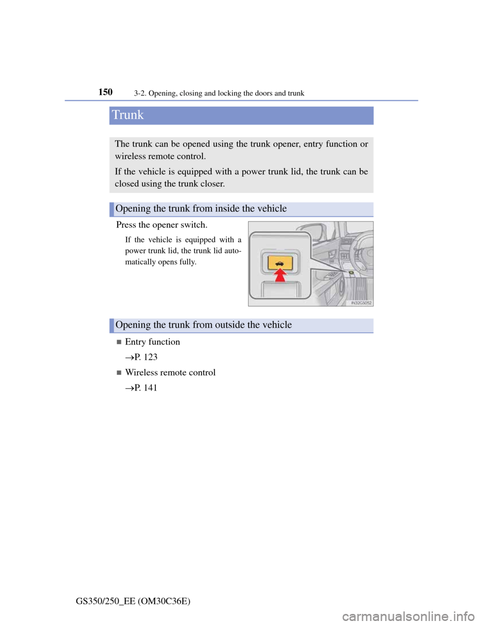 Lexus GS350 2012 Owners Manual 1503-2. Opening, closing and locking the doors and trunk
GS350/250_EE (OM30C36E)
Trunk
Press the opener switch.
If the vehicle is equipped with a
power trunk lid, the trunk lid auto-
matically opens f Lexus GS350 2012 Owners Manual 1503-2. Opening, closing and locking the doors and trunk
GS350/250_EE (OM30C36E)
Trunk
Press the opener switch.
If the vehicle is equipped with a
power trunk lid, the trunk lid auto-
matically opens f