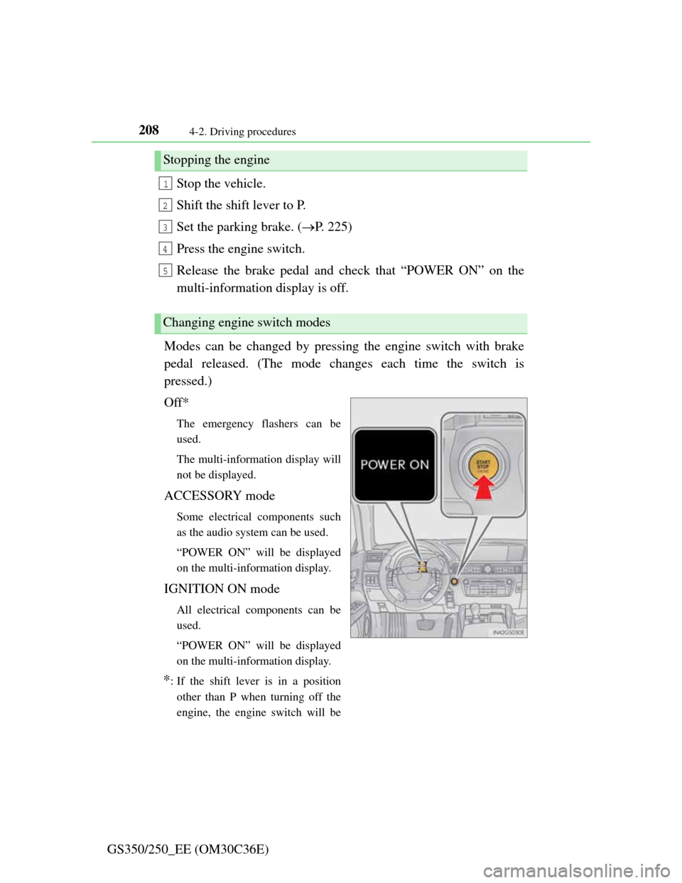 Lexus GS350 2012  Owners Manual 2084-2. Driving procedures
GS350/250_EE (OM30C36E)Stop the vehicle.
Shift the shift lever to P.
Set the parking brake. (P. 225)
Press the engine switch.
Release the brake pedal and check that “PO