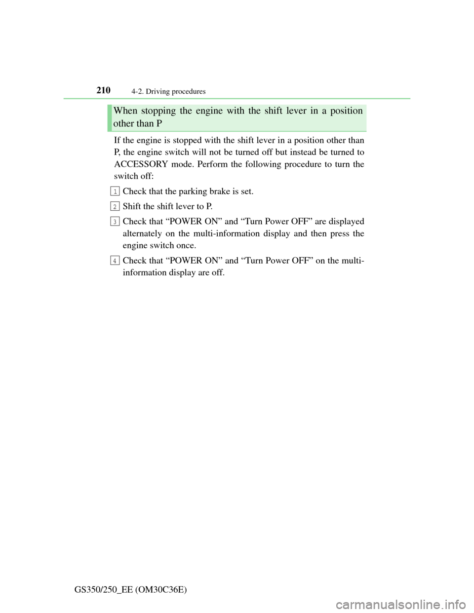 Lexus GS350 2012  Owners Manual 2104-2. Driving procedures
GS350/250_EE (OM30C36E)If the engine is stopped with the shift lever in a position other than
P, the engine switch will not be turned off but instead be turned to
ACCESSORY 