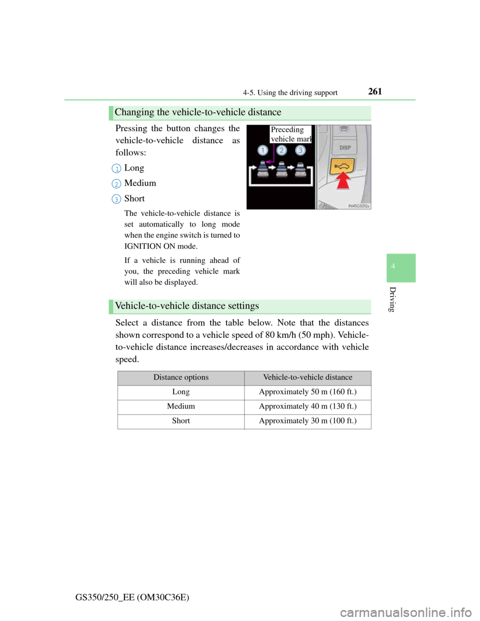 Lexus GS350 2012 User Guide 2614-5. Using the driving support
4
Driving
GS350/250_EE (OM30C36E)Pressing the button changes the
vehicle-to-vehicle distance as
follows:
Long
Medium
Short
The vehicle-to-vehicle distance is
set auto