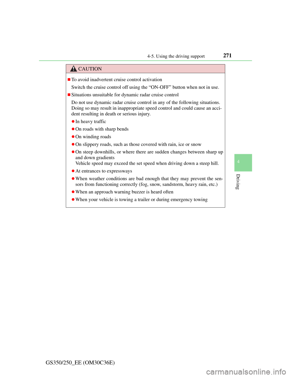Lexus GS350 2012 Owners Guide 2714-5. Using the driving support
4
Driving
GS350/250_EE (OM30C36E)
CAUTION
To avoid inadvertent cruise control activation
Switch the cruise control off using the “ON-OFF” button when not in us