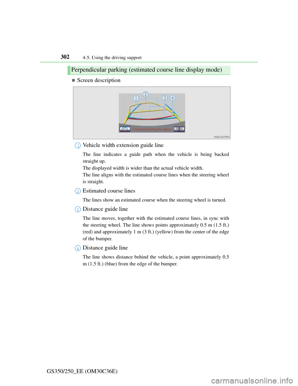 Lexus GS350 2012  Owners Manual 3024-5. Using the driving support
GS350/250_EE (OM30C36E)
Screen description
Vehicle width extension guide line
The line indicates a guide path when the vehicle is being backed
straight up.
The dis