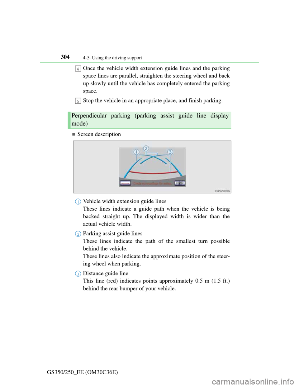 Lexus GS350 2012  Owners Manual 3044-5. Using the driving support
GS350/250_EE (OM30C36E)Once the vehicle width extension guide lines and the parking
space lines are parallel, straighten the steering wheel and back
up slowly until t