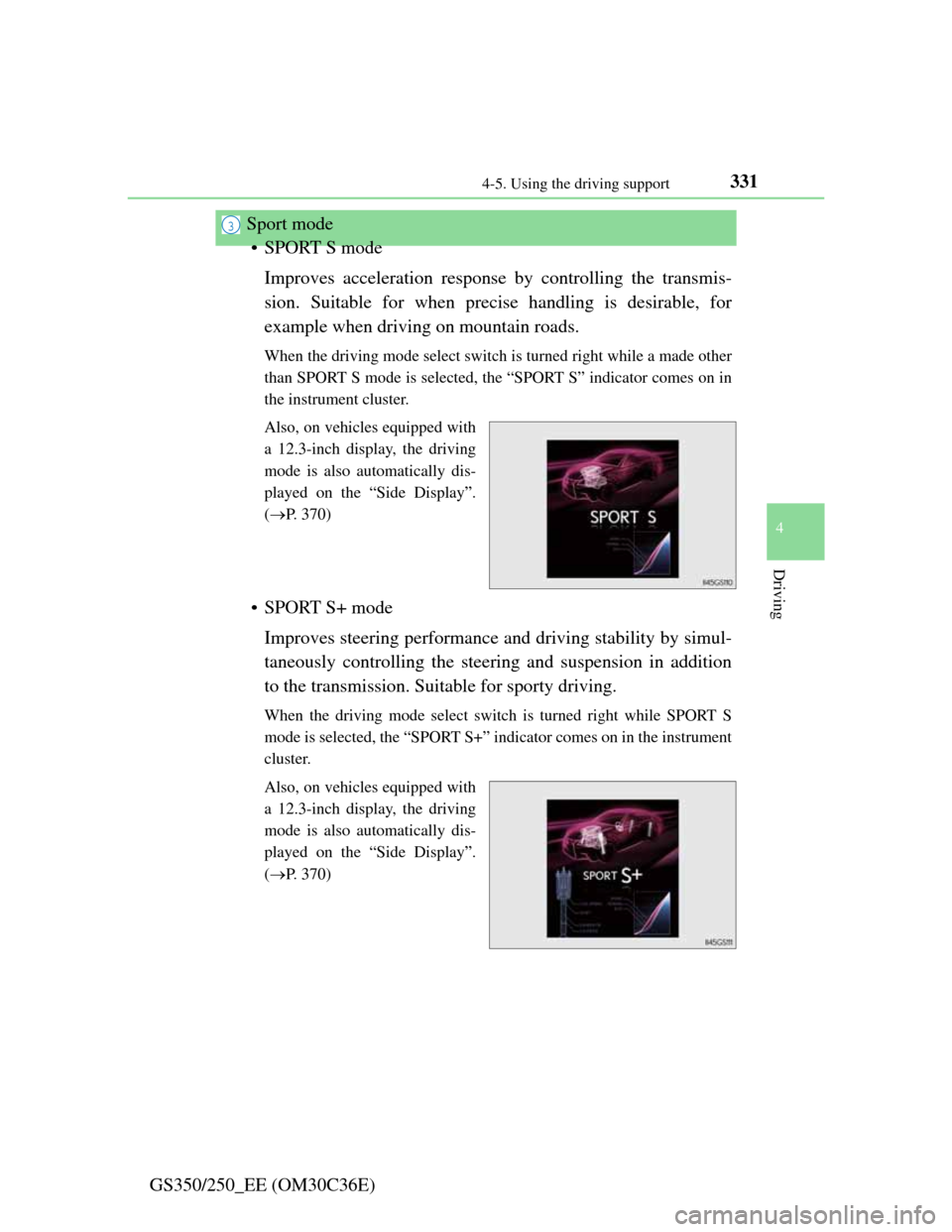 Lexus GS350 2012 User Guide 331
4 4-5. Using the driving support
Driving
GS350/250_EE (OM30C36E)Sport mode
• SPORT S mode
Improves acceleration response by controlling the transmis-
sion. Suitable for when precise handling is 