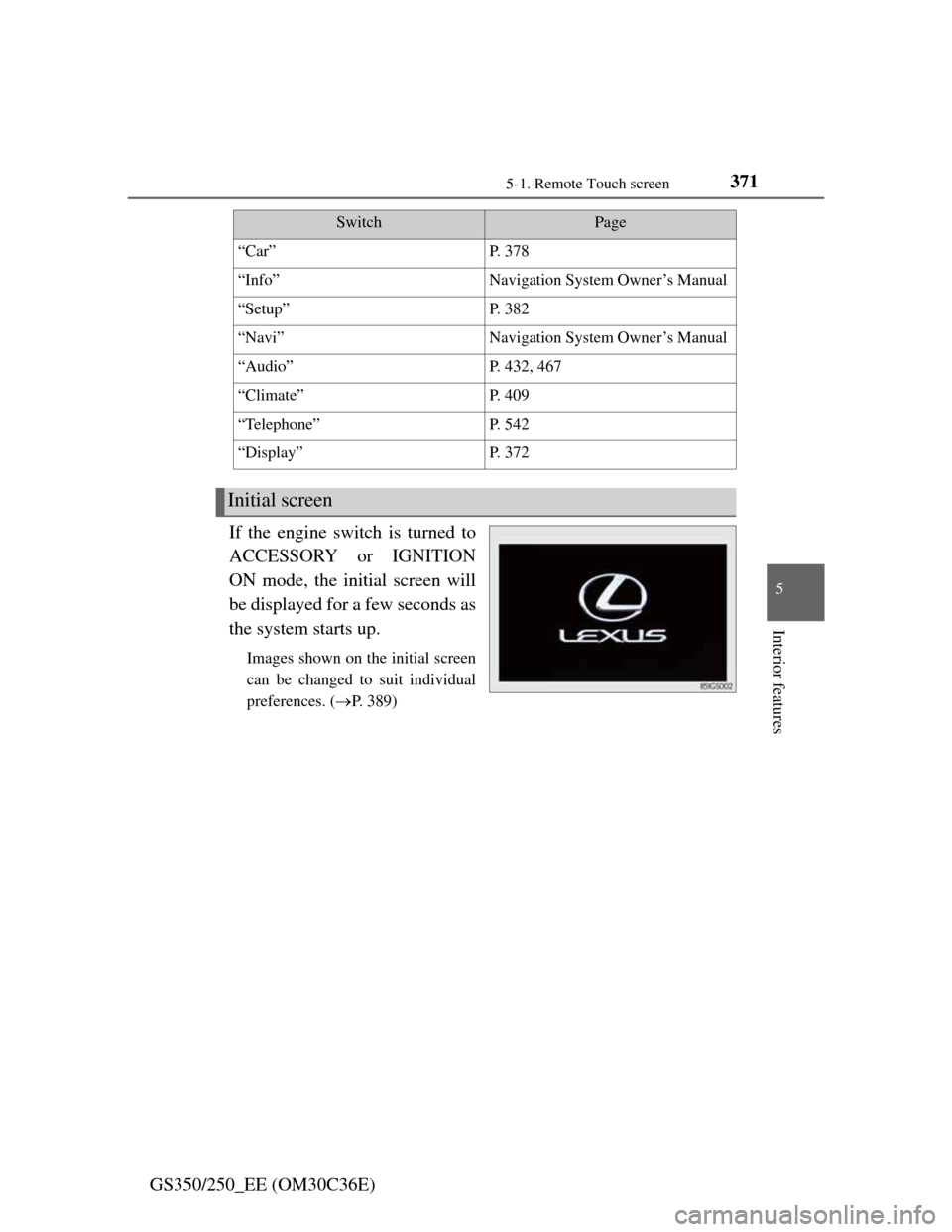 Lexus GS350 2012  Owners Manual 3715-1. Remote Touch screen
5
Interior features
GS350/250_EE (OM30C36E)If the engine switch is turned to
ACCESSORY or IGNITION
ON mode, the initial screen will
be displayed for a few seconds as
the sy