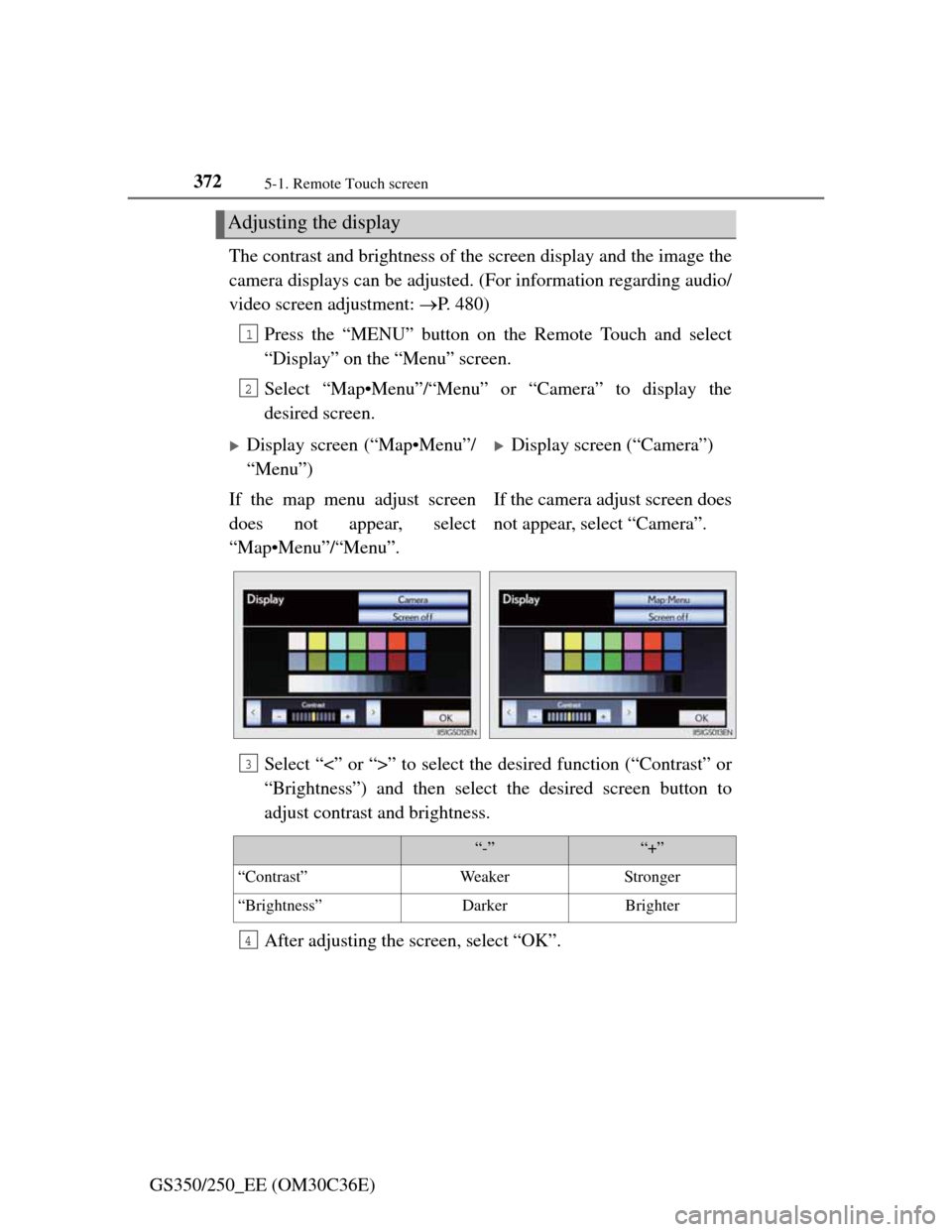 Lexus GS350 2012  Owners Manual 3725-1. Remote Touch screen
GS350/250_EE (OM30C36E)The contrast and brightness of the screen display and the image the
camera displays can be adjusted. (For information regarding audio/
video screen a