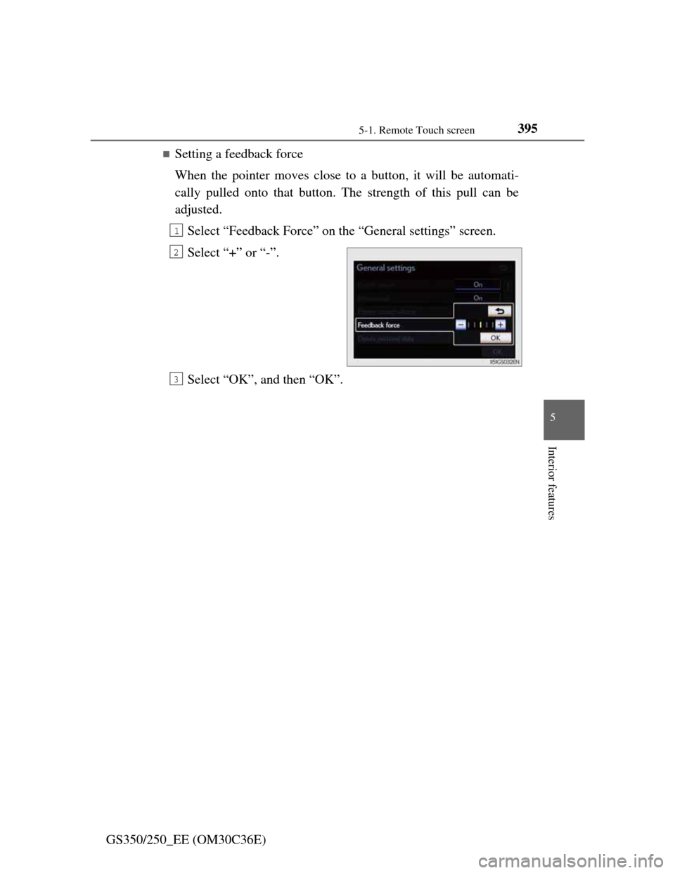 Lexus GS350 2012  Owners Manual 3955-1. Remote Touch screen
5
Interior features
GS350/250_EE (OM30C36E)
Setting a feedback force
When the pointer moves close to a button, it will be automati-
cally pulled onto that button. The st