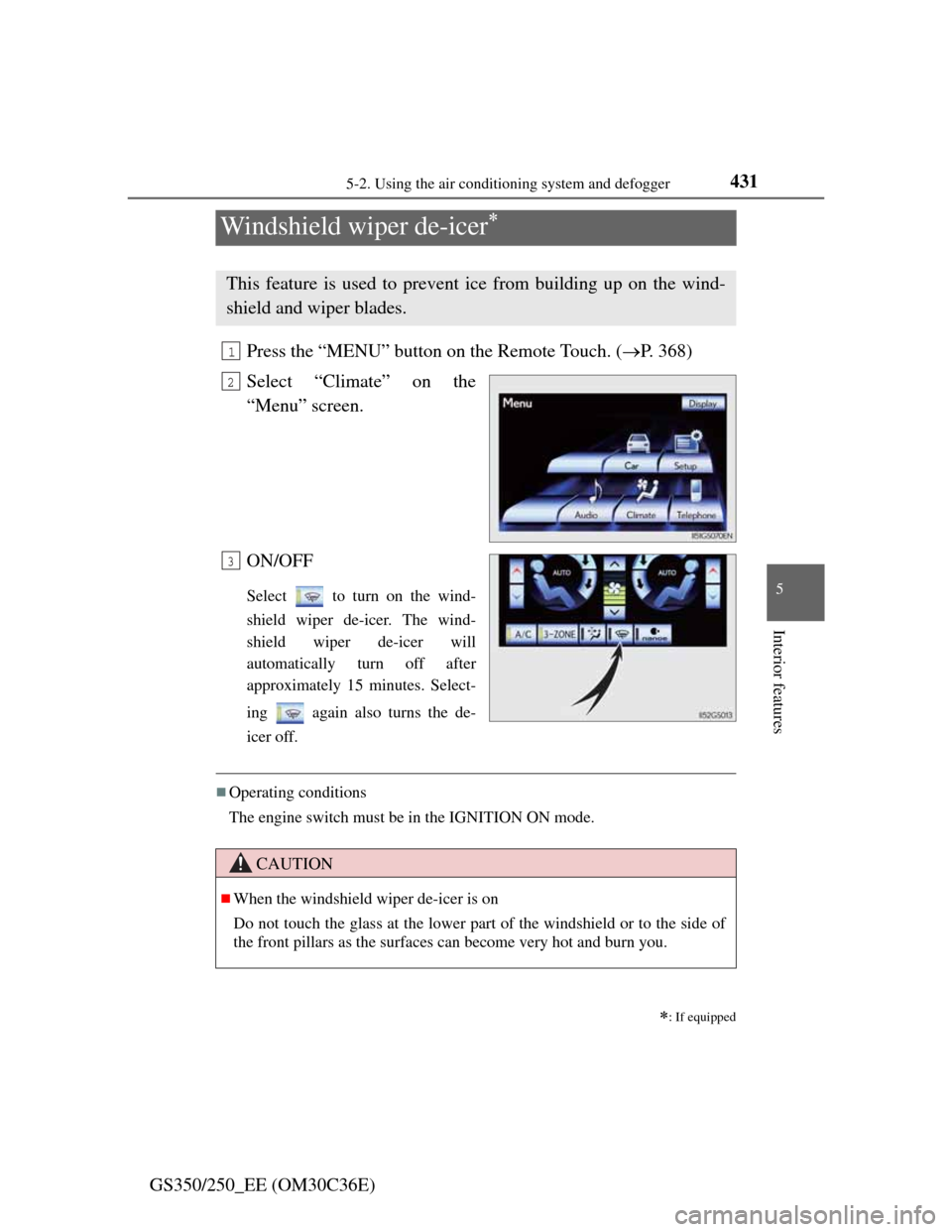 Lexus GS350 2012  Owners Manual 431
5 5-2. Using the air conditioning system and defogger
Interior features
GS350/250_EE (OM30C36E)
Windshield wiper de-icer
Press the “MENU” button on the Remote Touch. (P. 368)
Select “C
