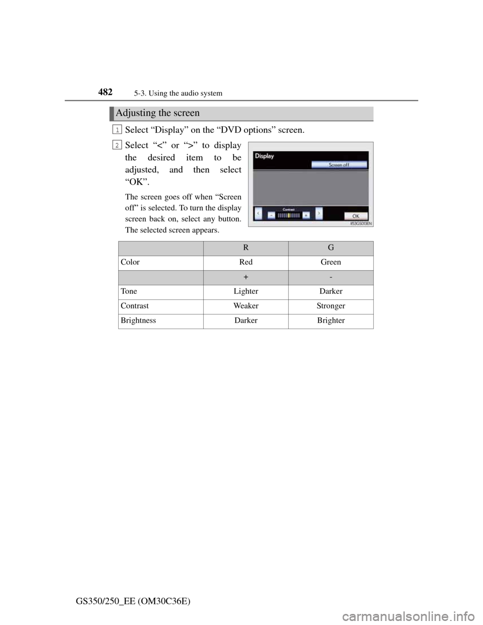 Lexus GS350 2012  Owners Manual 4825-3. Using the audio system
GS350/250_EE (OM30C36E)Select “Display” on the “DVD options” screen.
Select “<” or “>” to display
the desired item to be
adjusted, and then select
“OK