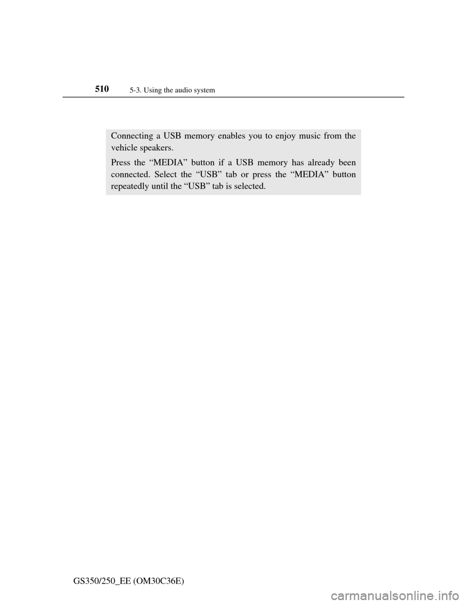 Lexus GS350 2012  Owners Manual 5105-3. Using the audio system
GS350/250_EE (OM30C36E)
Listening to a USB memory
Connecting a USB memory enables you to enjoy music from the
vehicle speakers.
Press the “MEDIA” button if a USB mem