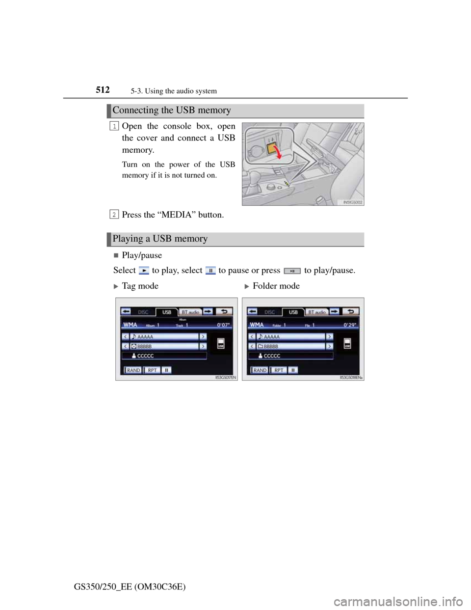 Lexus GS350 2012  Owners Manual 5125-3. Using the audio system
GS350/250_EE (OM30C36E)Open the console box, open
the cover and connect a USB
memory.
Turn on the power of the USB
memory if it is not turned on.
Press the “MEDIA” b
