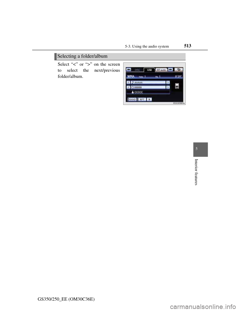 Lexus GS350 2012  Owners Manual 5135-3. Using the audio system
5
Interior features
GS350/250_EE (OM30C36E)Select “<” or “>” on the screen
to select the next/previous
folder/album.
Selecting a folder/album 