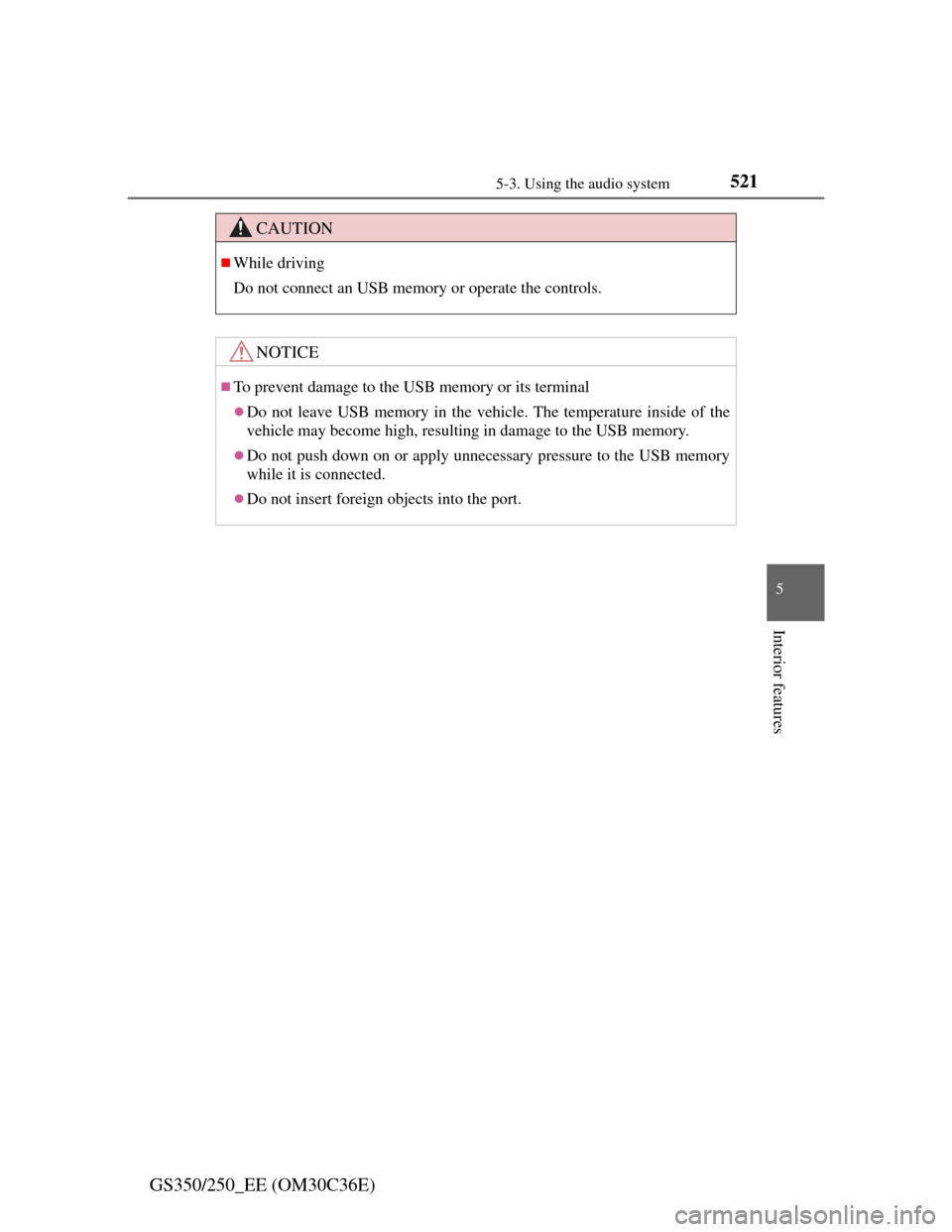 Lexus GS350 2012  Owners Manual 5215-3. Using the audio system
5
Interior features
GS350/250_EE (OM30C36E)
CAUTION
While driving
Do not connect an USB memory or operate the controls.
NOTICE
To prevent damage to the USB memory 