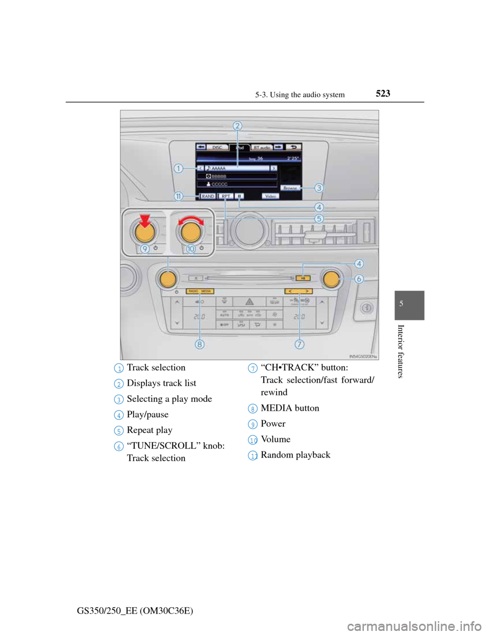 Lexus GS350 2012  Owners Manual 5235-3. Using the audio system
5
Interior features
GS350/250_EE (OM30C36E)
Track selection
Displays track list
Selecting a play mode
Play/pause
Repeat play
“TUNE/SCROLL” knob: 
Track selection“C