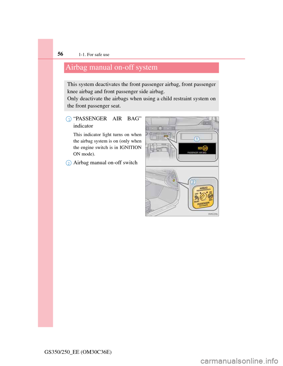 Lexus GS350 2012  Owners Manual 561-1. For safe use
GS350/250_EE (OM30C36E)
Airbag manual on-off system
“PASSENGER AIR BAG”
indicator
This indicator light turns on when
the airbag system is on (only when
the engine switch is in 