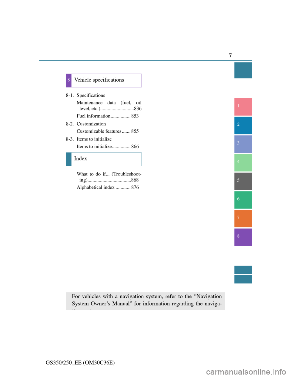 Lexus GS350 2012  Owners Manual 7
1
8 7
6
5
4
3
2
GS350/250_EE (OM30C36E)
8-1. Specifications
Maintenance data (fuel, oil
level, etc.)...........................836
Fuel information................ 853
8-2. Customization
Customizabl