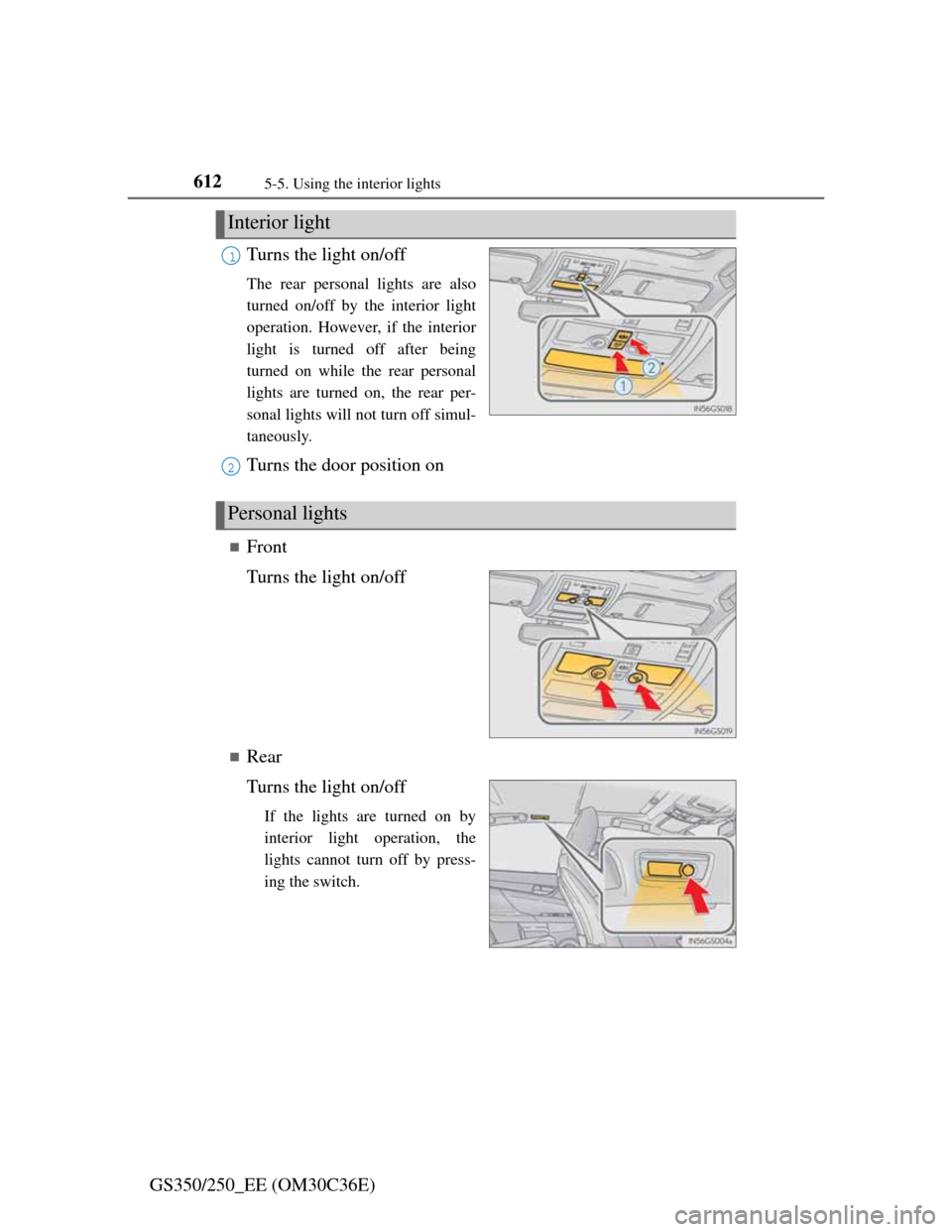 Lexus GS350 2012  Owners Manual 6125-5. Using the interior lights
GS350/250_EE (OM30C36E)Turns the light on/off
The rear personal lights are also
turned on/off by the interior light
operation. However, if the interior
light is turne