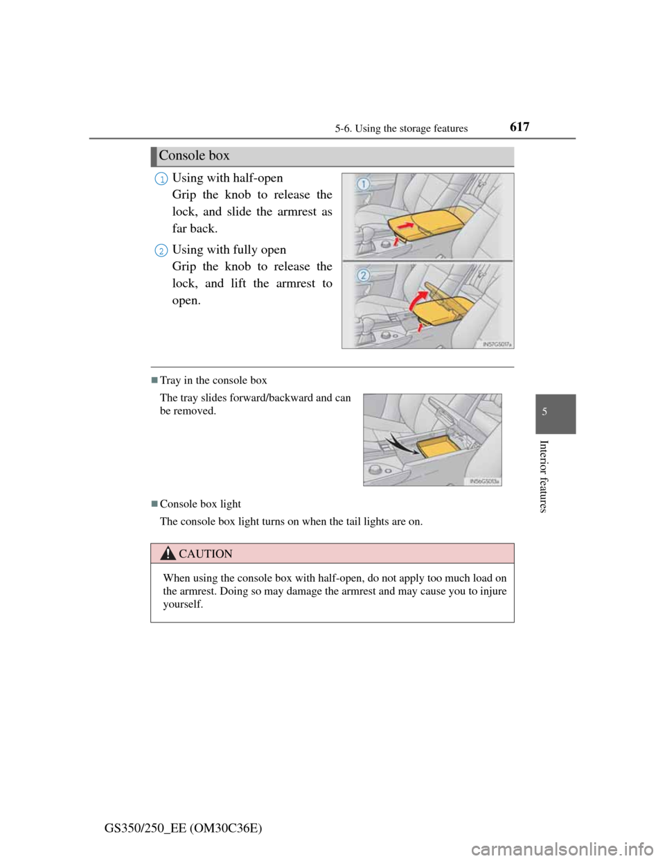Lexus GS350 2012  Owners Manual 6175-6. Using the storage features
5
Interior features
GS350/250_EE (OM30C36E)Using with half-open 
Grip the knob to release the
lock, and slide the armrest as
far back.
Using with fully open 
Grip th