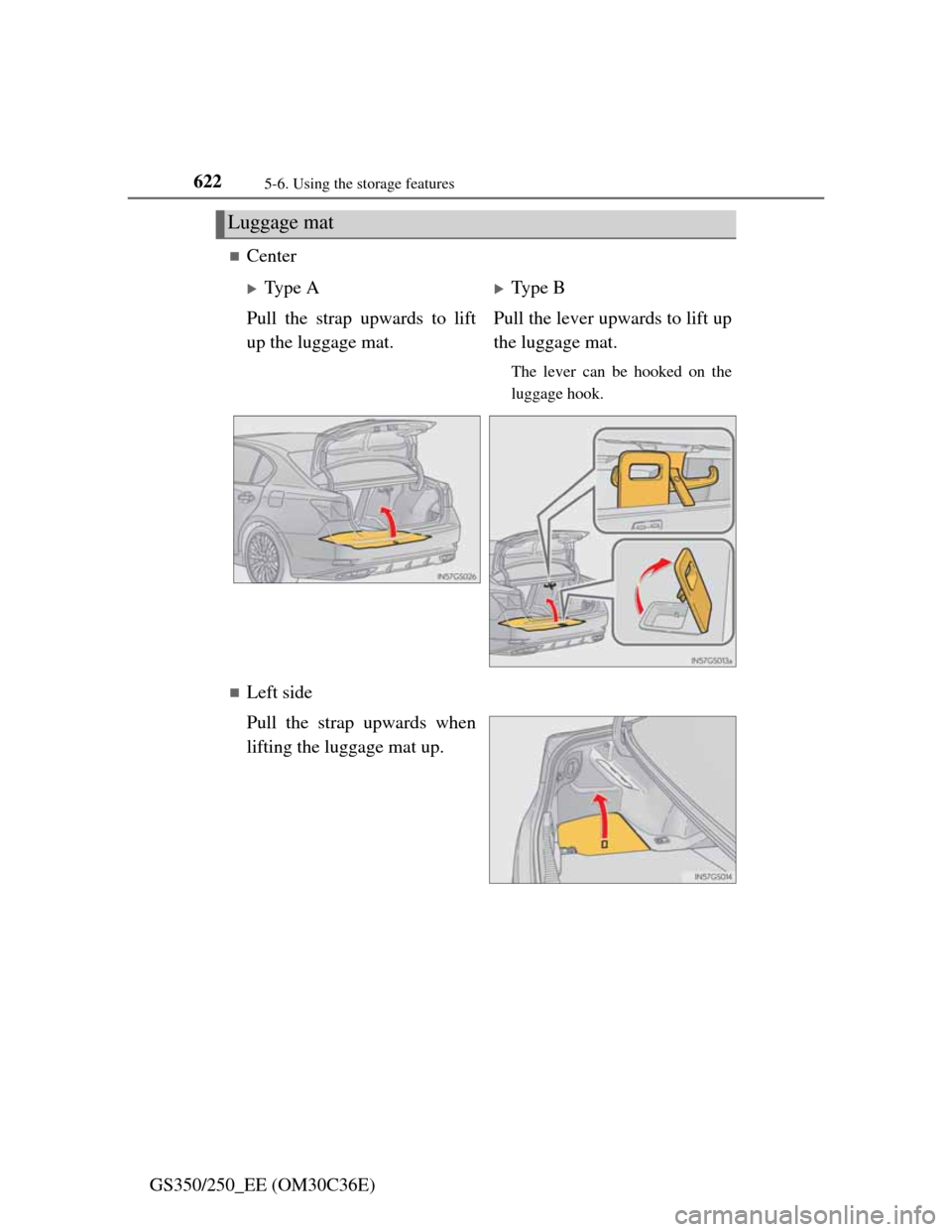 Lexus GS350 2012  Owners Manual 6225-6. Using the storage features
GS350/250_EE (OM30C36E)
Center
Left side
Pull the strap upwards when
lifting the luggage mat up.
Luggage mat
Type AType B
Pull the strap upwards to lift
