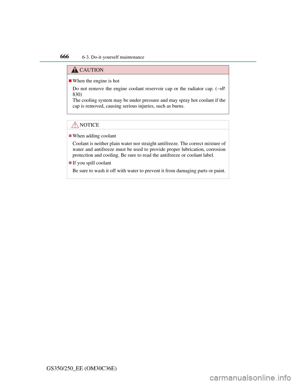 Lexus GS350 2012  Owners Manual 6666-3. Do-it-yourself maintenance
GS350/250_EE (OM30C36E)
CAUTION
When the engine is hot
Do not remove the engine coolant reservoir cap or the radiator cap. (P.
830)
The cooling system may be u