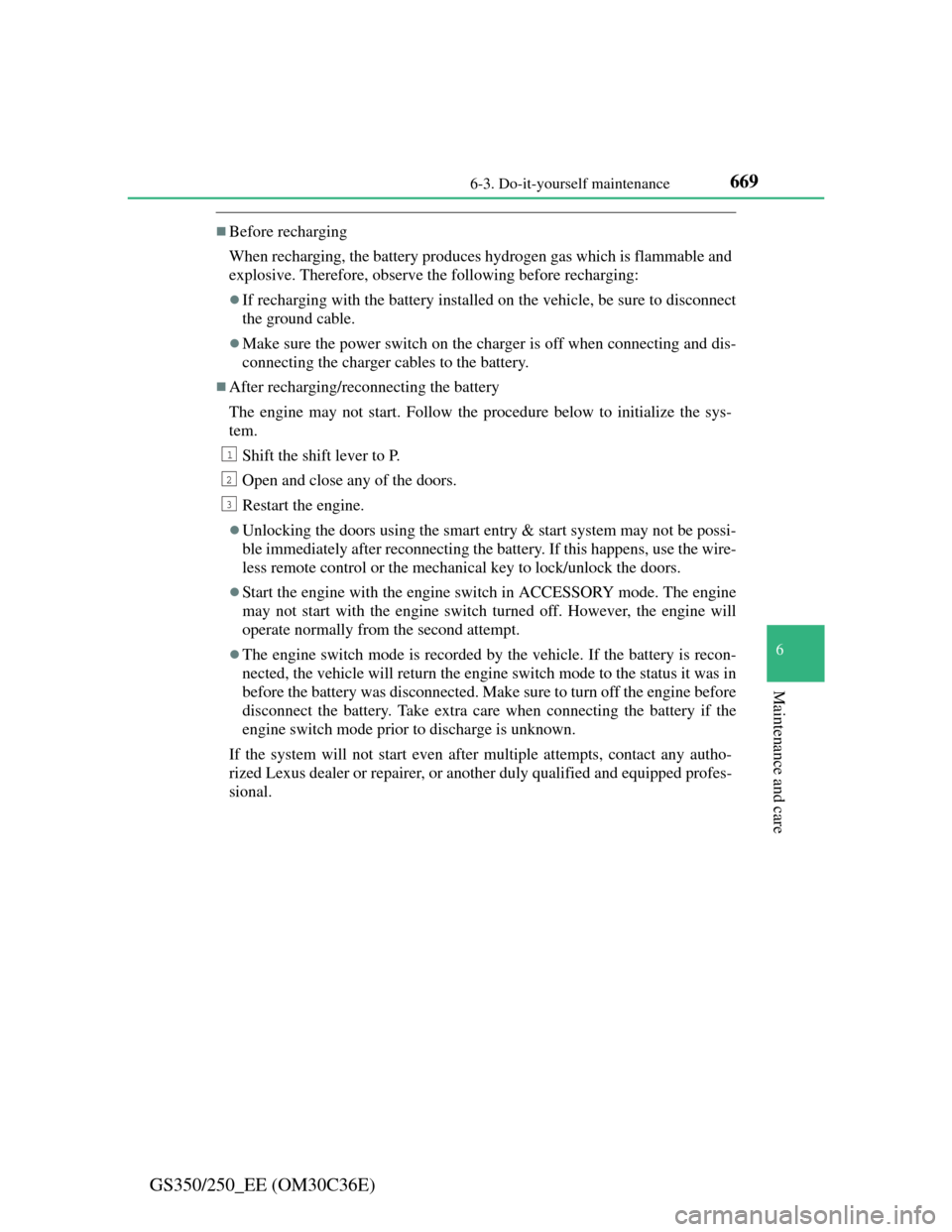 Lexus GS350 2012  Owners Manual 669 6-3. Do-it-yourself maintenance
6
Maintenance and care
GS350/250_EE (OM30C36E)
Before recharging
When recharging, the battery produces hydrogen gas which is flammable and
explosive. Therefore, 