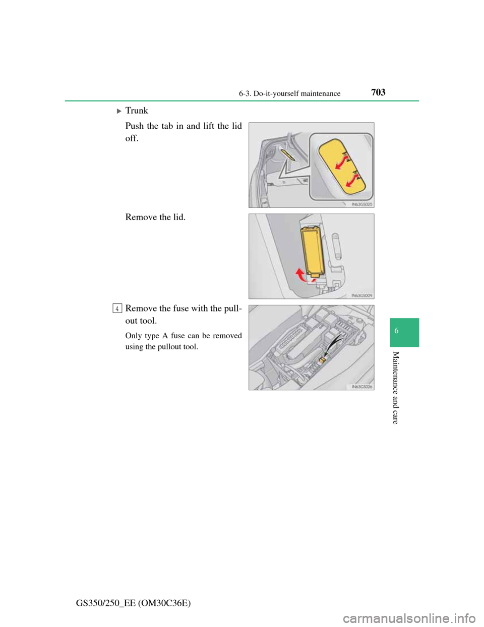 Lexus GS350 2012  Owners Manual 703 6-3. Do-it-yourself maintenance
6
Maintenance and care
GS350/250_EE (OM30C36E)
Trunk
Push the tab in and lift the lid
off.
Remove the lid.
Remove the fuse with the pull-
out tool.
Only type A f