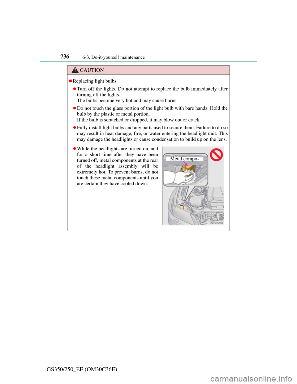 Lexus GS350 2012 Owners Manual 7366-3. Do-it-yourself maintenance
GS350/250_EE (OM30C36E)
CAUTION
Replacing light bulbs
Turn off the lights. Do not attempt to replace the bulb immediately after
turning off the lights.
The bu Lexus GS350 2012 Owners Manual 7366-3. Do-it-yourself maintenance
GS350/250_EE (OM30C36E)
CAUTION
Replacing light bulbs
Turn off the lights. Do not attempt to replace the bulb immediately after
turning off the lights.
The bu