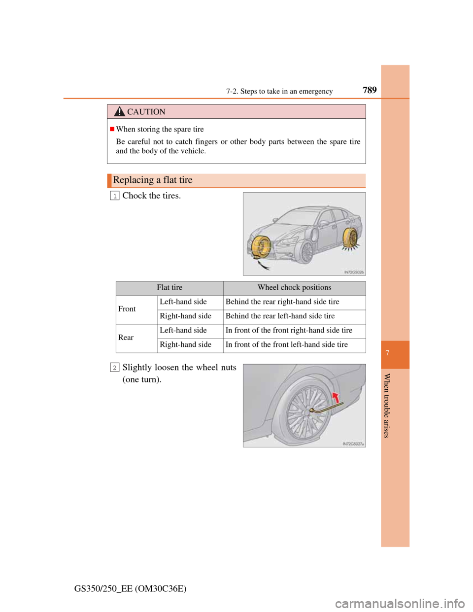 Lexus GS350 2012  Owners Manual 7897-2. Steps to take in an emergency
7
When trouble arises
GS350/250_EE (OM30C36E)Chock the tires.
Slightly loosen the wheel nuts
(one turn).
CAUTION
When storing the spare tire
Be careful not to 