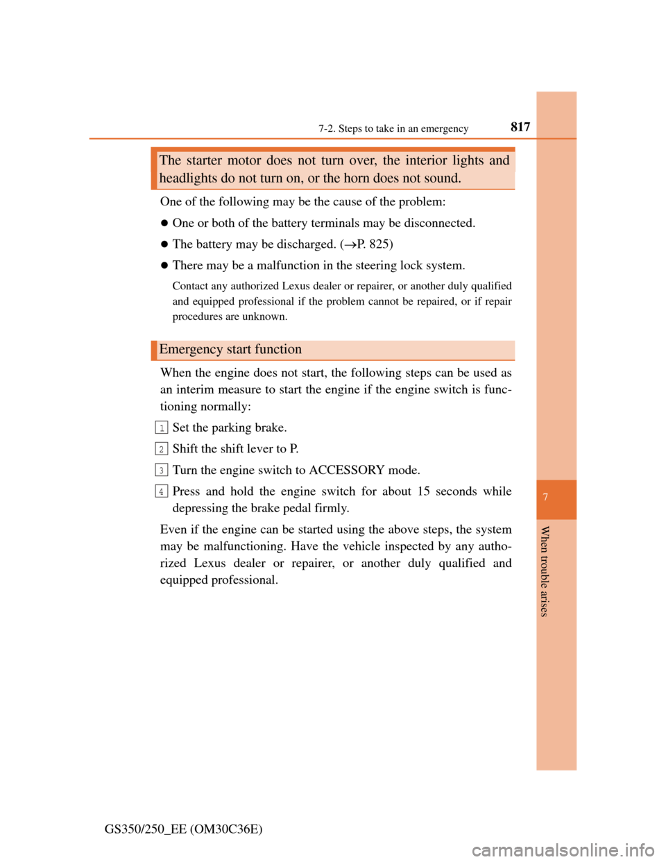 Lexus GS350 2012  Owners Manual 817
7 7-2. Steps to take in an emergency
When trouble arises
GS350/250_EE (OM30C36E)One of the following may be the cause of the problem:
One or both of the battery terminals may be disconnected.
