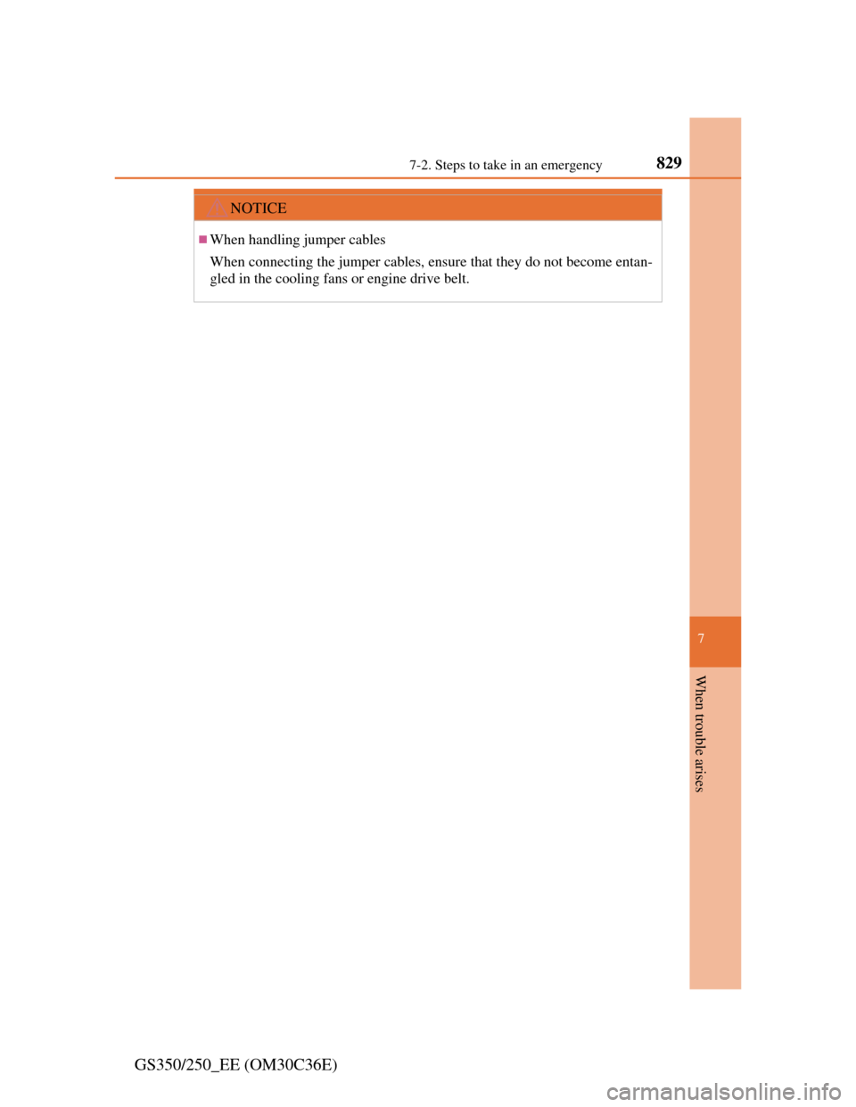 Lexus GS350 2012  Owners Manual 829
7 7-2. Steps to take in an emergency
When trouble arises
GS350/250_EE (OM30C36E)
NOTICE
When handling jumper cables
When connecting the jumper cables, ensure that they do not become entan-
gled