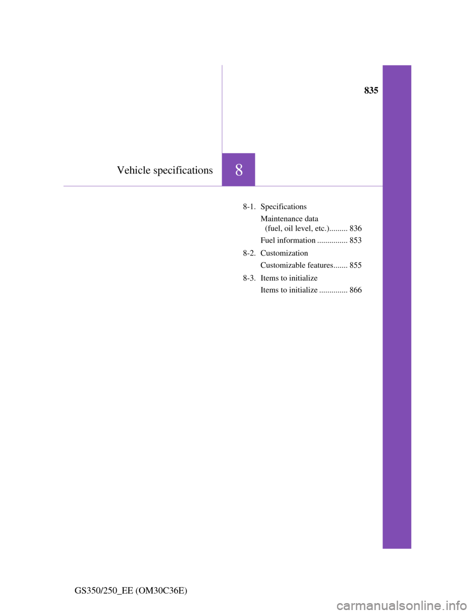 Lexus GS350 2012  Owners Manual 835
8Vehicle specifications
GS350/250_EE (OM30C36E)
8-1. Specifications
Maintenance data 
(fuel, oil level, etc.)......... 836
Fuel information ............... 853
8-2. Customization
Customizable feat