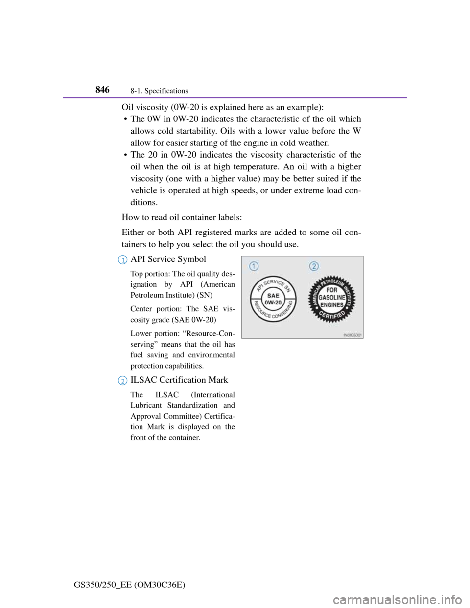 Lexus GS350 2012  Owners Manual 8468-1. Specifications
GS350/250_EE (OM30C36E)Oil viscosity (0W-20 is explained here as an example):
• The 0W in 0W-20 indicates the characteristic of the oil which
allows cold startability. Oils wi