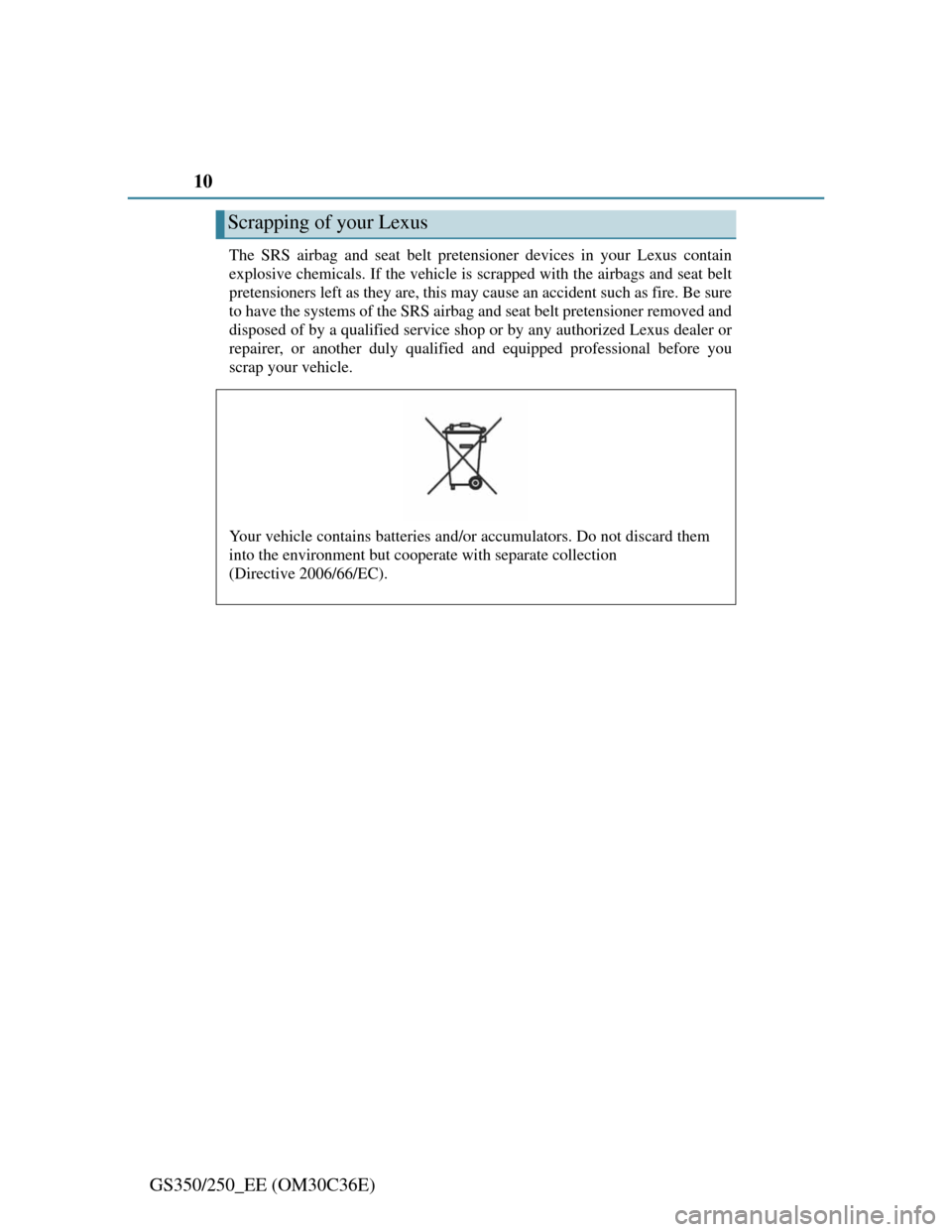 Lexus GS350 2012  Owners Manual 10
GS350/250_EE (OM30C36E)
The SRS airbag and seat belt pretensioner devices in your Lexus contain
explosive chemicals. If the vehicle is scrapped with the airbags and seat belt
pretensioners left as 