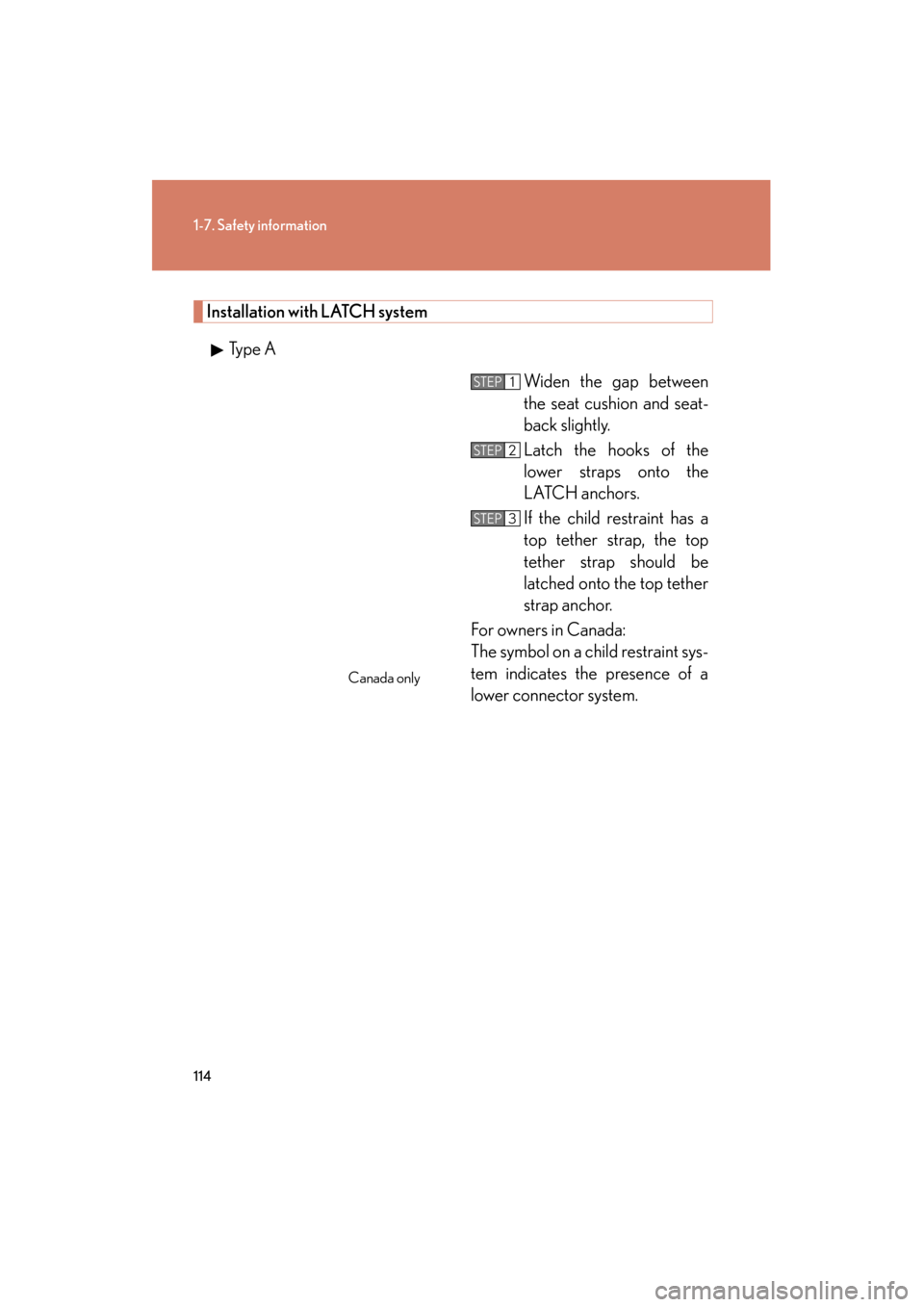 Lexus GS350 2011  Owners Manual 114
1-7. Safety information
GS_G_U (OM30C11U)
October 28, 2011 5:15 pm
Installation with LATCH system
Type A Widen the gap between
the seat cushion and seat-
back slightly.
Latch the hooks of the
lowe