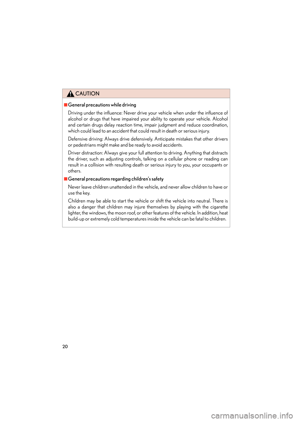 Lexus GS350 2011  Owners Manual 20
GS_G_U (OM30C11U)
May 21, 2010 12:06 pm
CAUTION
■General precautions while driving
Driving under the influence: Never drive your vehicle when under the influence of
alcohol or drugs that have imp