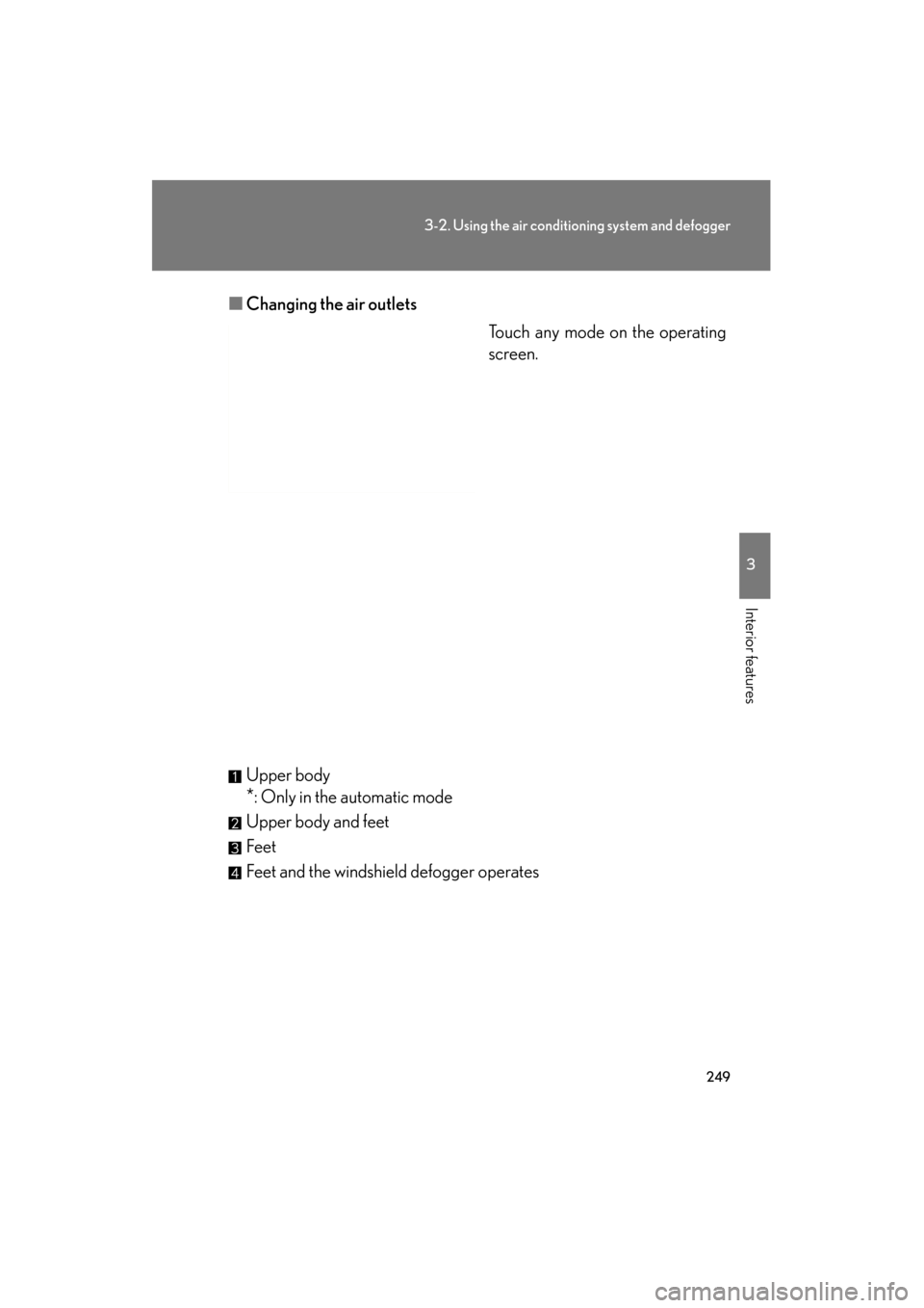 Lexus GS350 2011  Owners Manual 249
3-2. Using the air conditioning system and defogger
3
Interior features
GS_G_U (OM30C11U)
May 21, 2010 12:06 pm
■Changing the air outlets
Touch any mode on the operating
screen.
Upper body
*: On