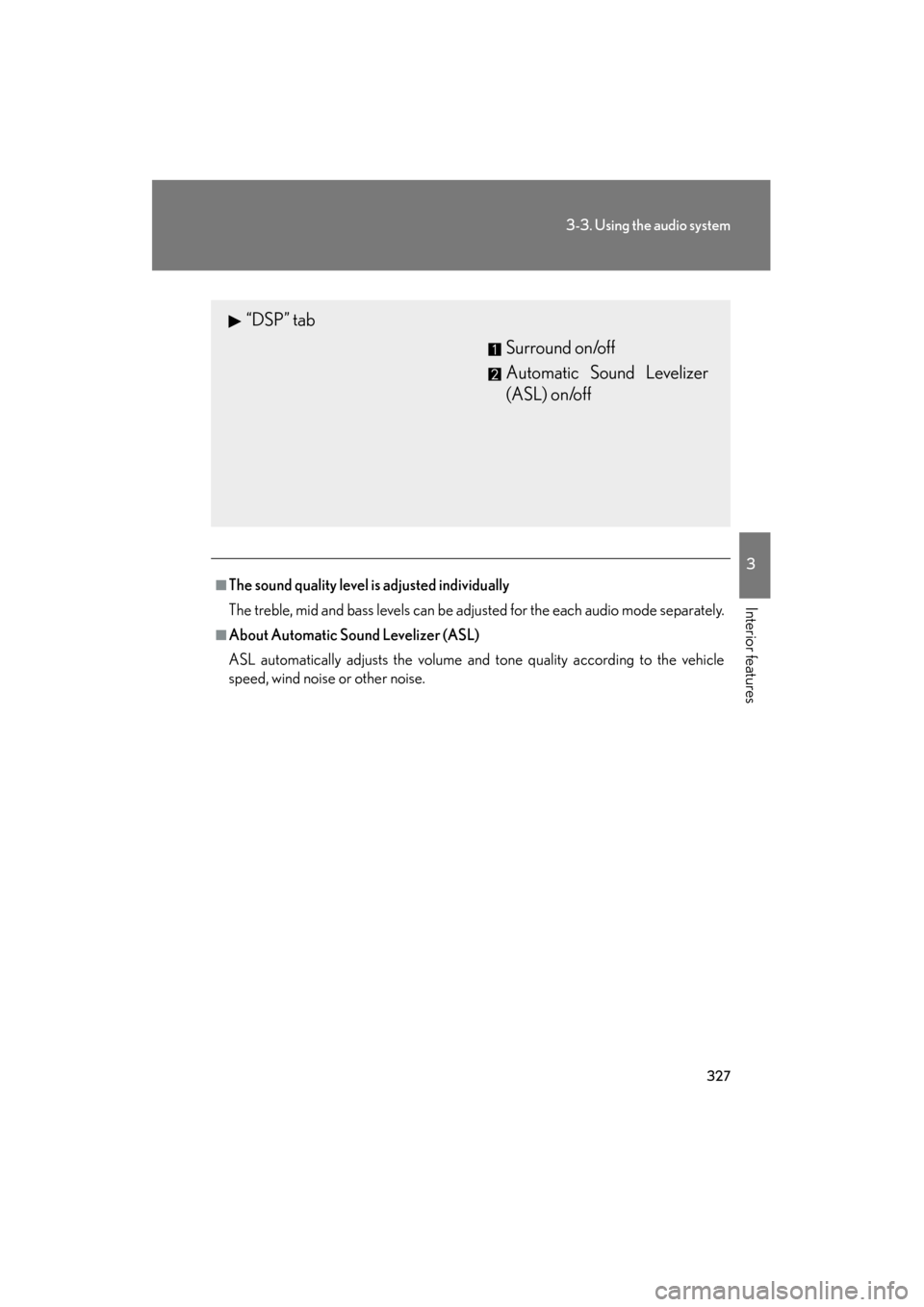 Lexus GS350 2011  Owners Manual 327
3-3. Using the audio system
3
Interior features
GS_G_U (OM30C11U)
October 28, 2011 5:15 pm
■The sound quality level is adjusted individually
The treble, mid and bass levels can be adjusted for t