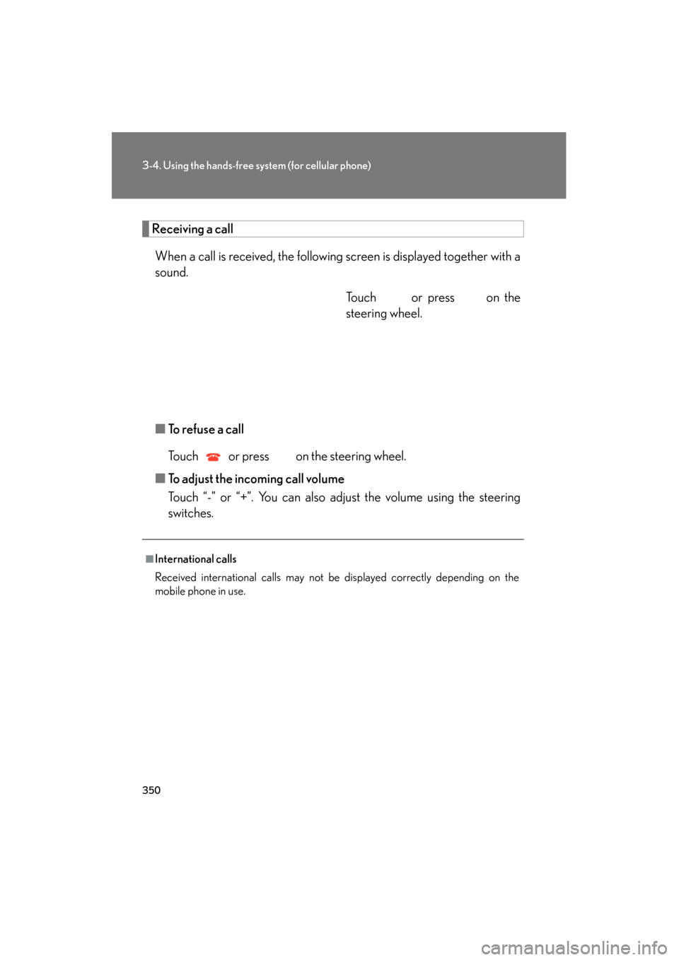 Lexus GS350 2011 Owners Manual 350
3-4. Using the hands-free system (for cellular phone)
GS_G_U (OM30C11U)
October 28, 2011 5:15 pm
Receiving a call
When a call is received, the following screen is displayed together with a
sound. Lexus GS350 2011 Owners Manual 350
3-4. Using the hands-free system (for cellular phone)
GS_G_U (OM30C11U)
October 28, 2011 5:15 pm
Receiving a call
When a call is received, the following screen is displayed together with a
sound.