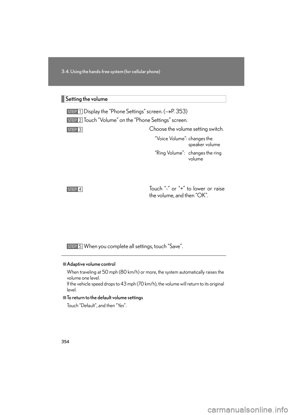 Lexus GS350 2011 Owners Manual 354
3-4. Using the hands-free system (for cellular phone)
GS_G_U (OM30C11U)
October 28, 2011 5:15 pm
Setting the volume
Display the “Phone Settings” screen. ( →P. 353)
Touch “Volume” on the Lexus GS350 2011 Owners Manual 354
3-4. Using the hands-free system (for cellular phone)
GS_G_U (OM30C11U)
October 28, 2011 5:15 pm
Setting the volume
Display the “Phone Settings” screen. ( →P. 353)
Touch “Volume” on the