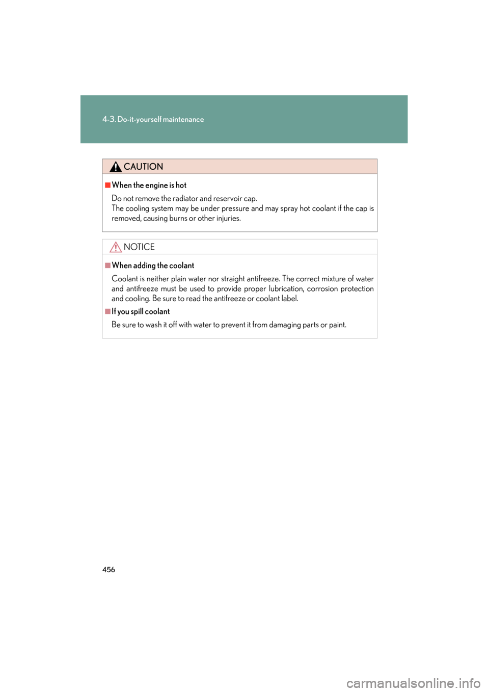 Lexus GS350 2011  Owners Manual 456
4-3. Do-it-yourself maintenance
GS_G_U (OM30C11U)
October 28, 2011 5:15 pm
CAUTION
■When the engine is hot 
Do not remove the radiator and reservoir cap.
The cooling system may be under pressure