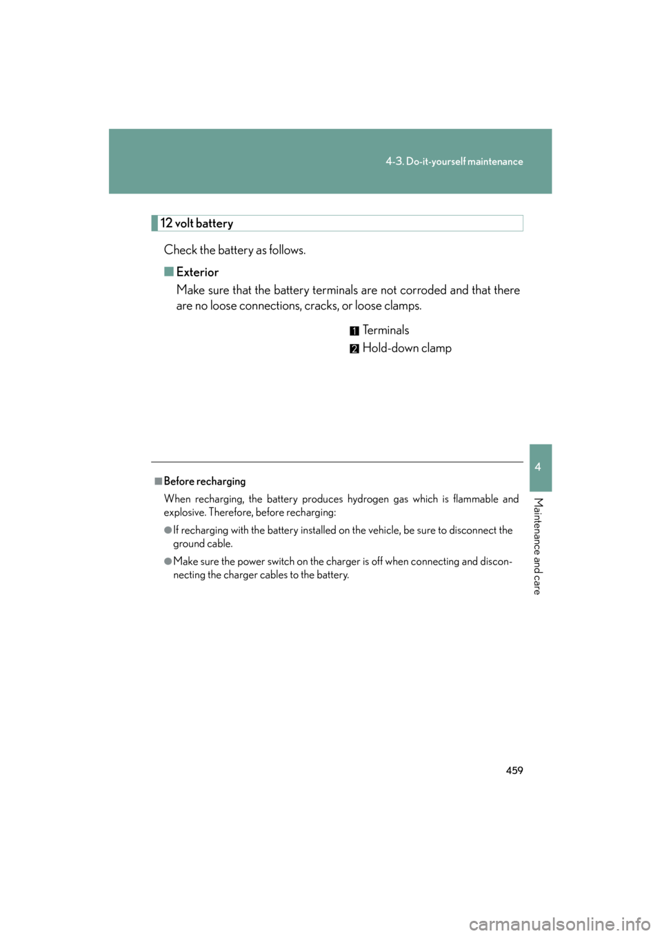 Lexus GS350 2011 Owners Manual 459
4-3. Do-it-yourself maintenance
4
Maintenance and care
GS_G_U (OM30C11U)
October 28, 2011 5:15 pm
12 volt batteryCheck the battery as follows.
■ Exterior
Make sure that the battery terminals are Lexus GS350 2011 Owners Manual 459
4-3. Do-it-yourself maintenance
4
Maintenance and care
GS_G_U (OM30C11U)
October 28, 2011 5:15 pm
12 volt batteryCheck the battery as follows.
■ Exterior
Make sure that the battery terminals are