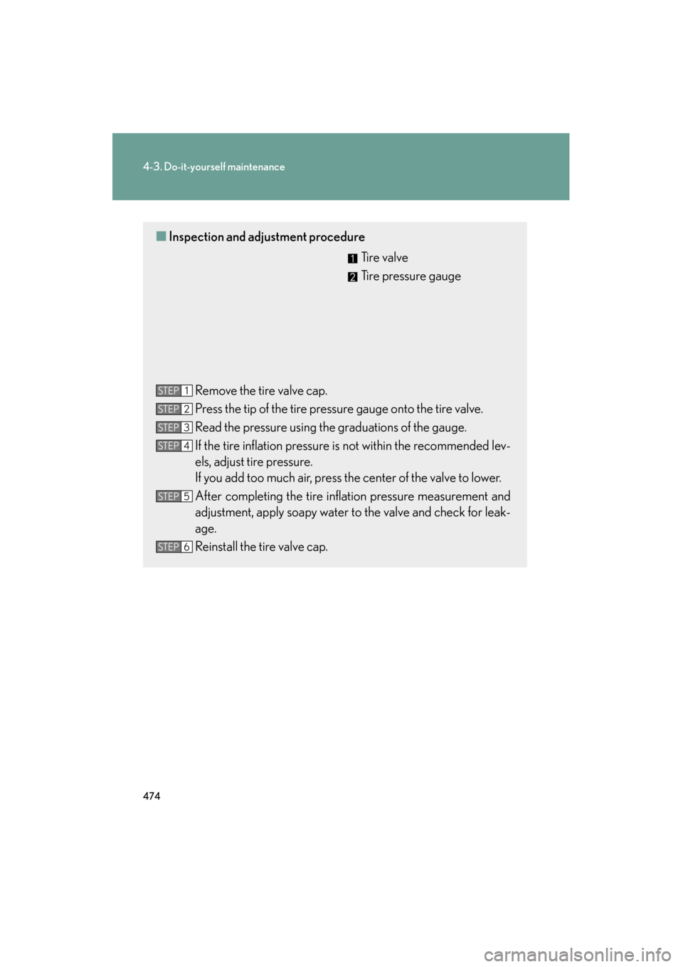 Lexus GS350 2011 Owners Manual 474
4-3. Do-it-yourself maintenance
GS_G_U (OM30C11U)
October 28, 2011 5:15 pm
■Inspection and adjustment procedure
Ti r e v a l v e
Tire pressure gauge
Remove the tire valve cap.
Press the tip of Lexus GS350 2011 Owners Manual 474
4-3. Do-it-yourself maintenance
GS_G_U (OM30C11U)
October 28, 2011 5:15 pm
■Inspection and adjustment procedure
Ti r e v a l v e
Tire pressure gauge
Remove the tire valve cap.
Press the tip of